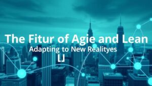 The Future of Agile and Lean: Adapting to New Realities (2025)